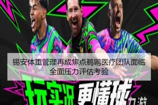 锡安体重管理再成焦点鹈鹕医疗团队面临全面压力评估考验