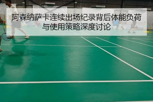 阿森纳萨卡连续出场纪录背后体能负荷与使用策略深度讨论