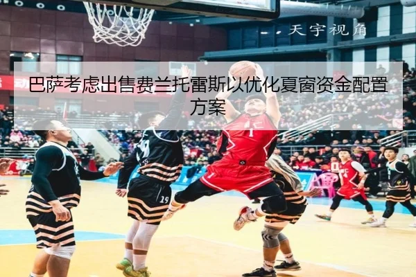 巴萨考虑出售费兰托雷斯以优化夏窗资金配置方案