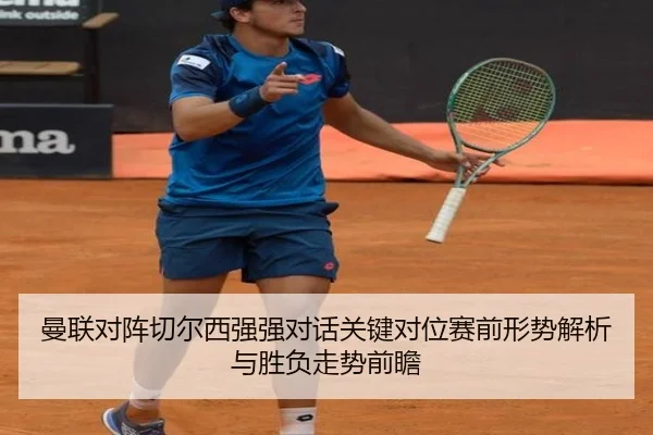 曼联对阵切尔西强强对话关键对位赛前形势解析与胜负走势前瞻