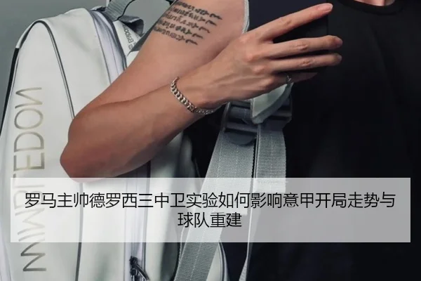 罗马主帅德罗西三中卫实验如何影响意甲开局走势与球队重建
