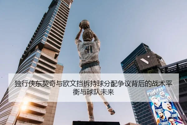 独行侠东契奇与欧文挡拆持球分配争议背后的战术平衡与球队未来