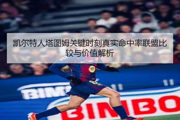 凯尔特人塔图姆关键时刻真实命中率联盟比较与价值解析