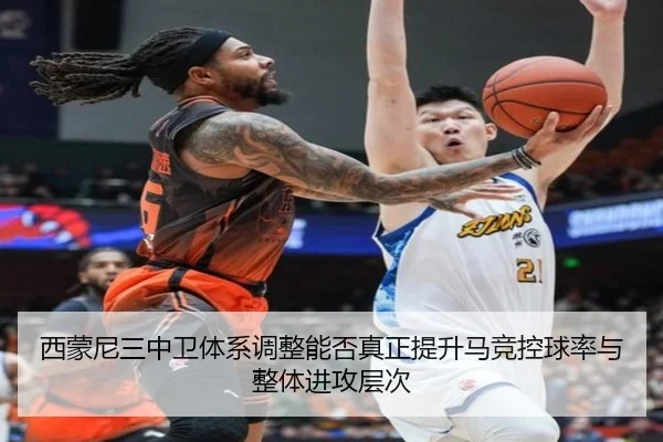 西蒙尼三中卫体系调整能否真正提升马竞控球率与整体进攻层次