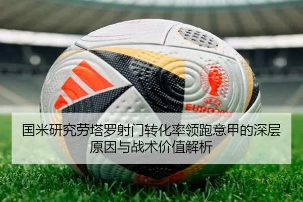 国米研究劳塔罗射门转化率领跑意甲的深层原因与战术价值解析